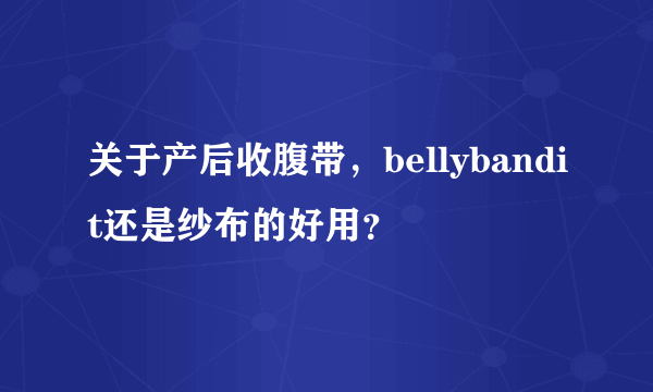 关于产后收腹带，bellybandit还是纱布的好用？