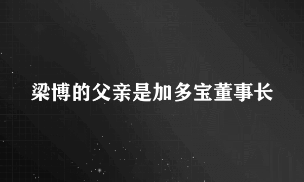 梁博的父亲是加多宝董事长