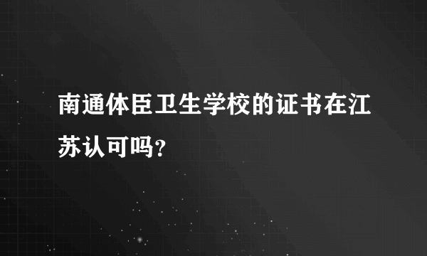 南通体臣卫生学校的证书在江苏认可吗？