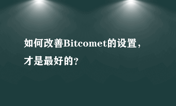 如何改善Bitcomet的设置，才是最好的？