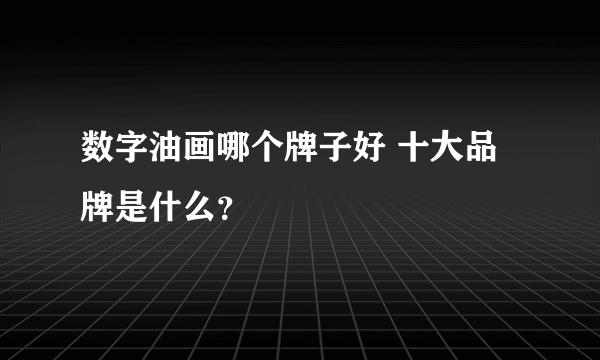 数字油画哪个牌子好 十大品牌是什么？