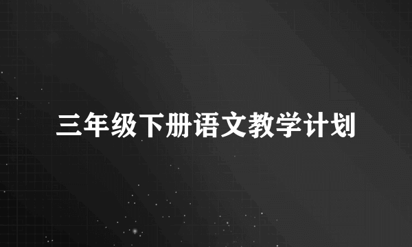 三年级下册语文教学计划