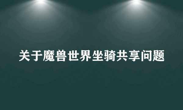 关于魔兽世界坐骑共享问题