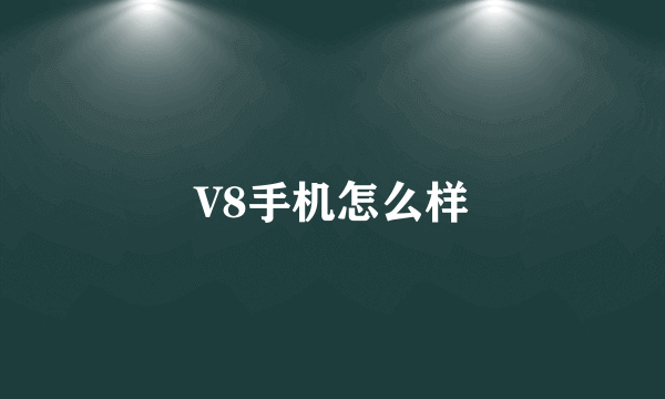 V8手机怎么样