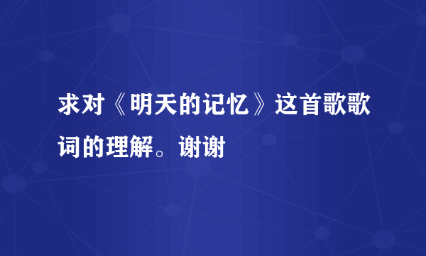 求对《明天的记忆》这首歌歌词的理解。谢谢