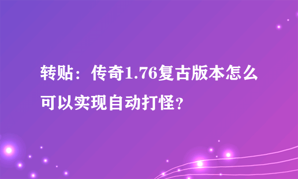 转贴：传奇1.76复古版本怎么可以实现自动打怪？