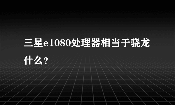 三星e1080处理器相当于骁龙什么？