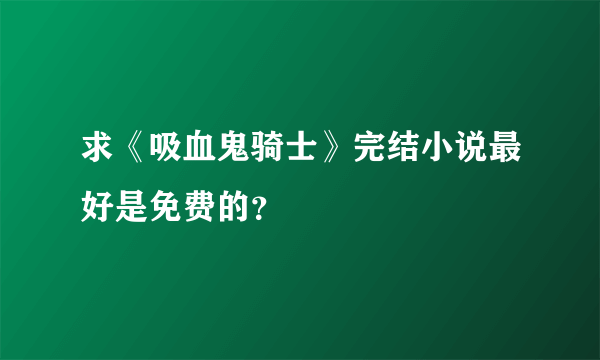 求《吸血鬼骑士》完结小说最好是免费的？