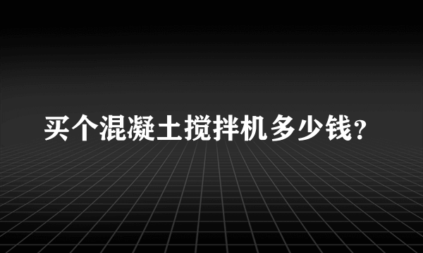 买个混凝土搅拌机多少钱？