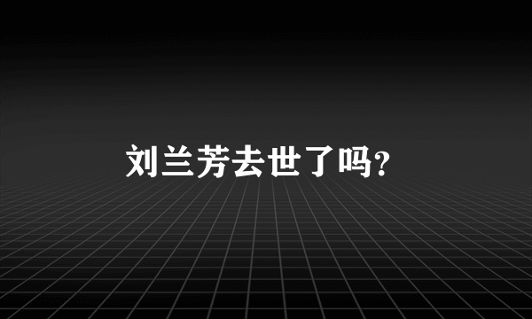 刘兰芳去世了吗？