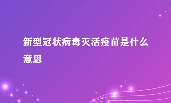 新型冠状病毒灭活疫苗是什么意思