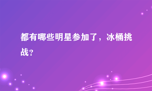 都有哪些明星参加了，冰桶挑战？