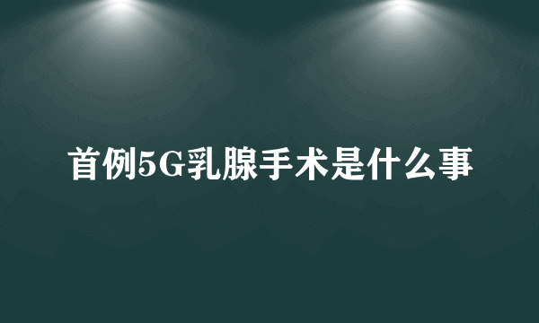 首例5G乳腺手术是什么事