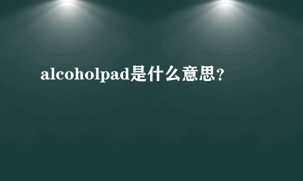 alcoholpad是什么意思？