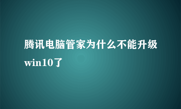 腾讯电脑管家为什么不能升级win10了