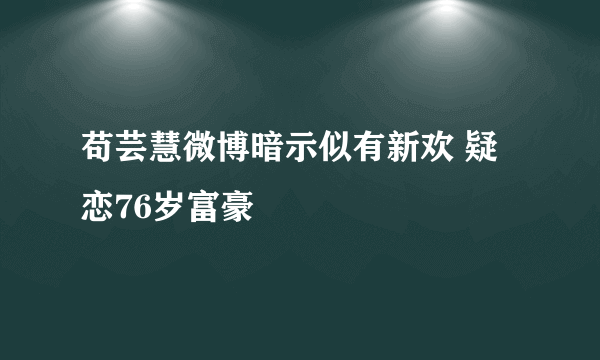 苟芸慧微博暗示似有新欢 疑恋76岁富豪