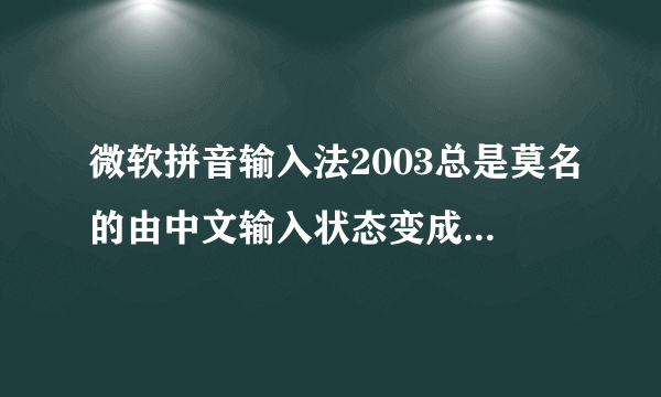 微软拼音输入法2003总是莫名的由中文输入状态变成英文状态