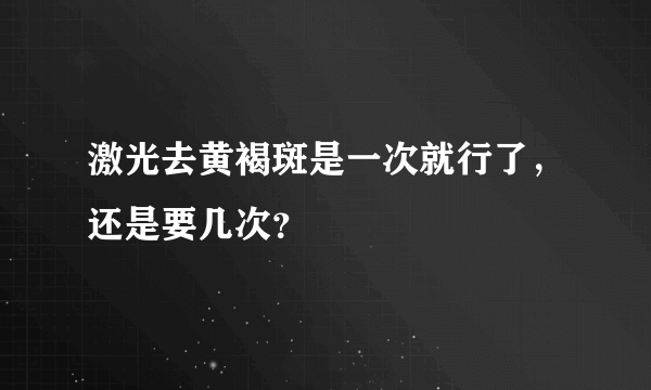 激光去黄褐斑是一次就行了，还是要几次？