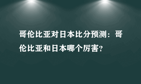 哥伦比亚对日本比分预测：哥伦比亚和日本哪个厉害？