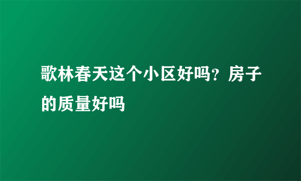 歌林春天这个小区好吗？房子的质量好吗