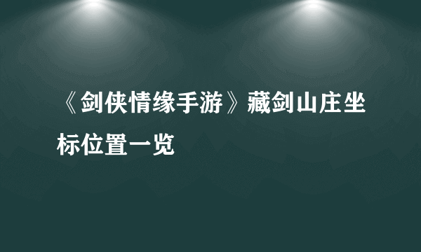 《剑侠情缘手游》藏剑山庄坐标位置一览