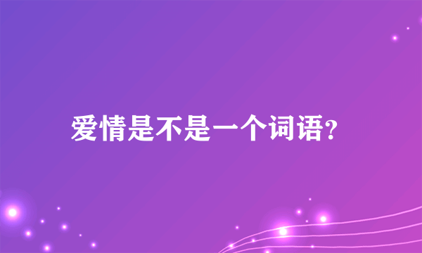 爱情是不是一个词语？