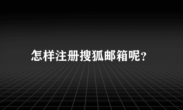 怎样注册搜狐邮箱呢？