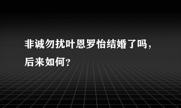 非诚勿扰叶恩罗怡结婚了吗，后来如何？