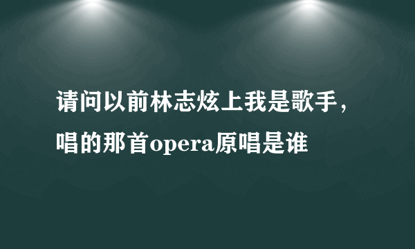 请问以前林志炫上我是歌手，唱的那首opera原唱是谁