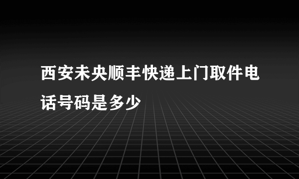 西安未央顺丰快递上门取件电话号码是多少