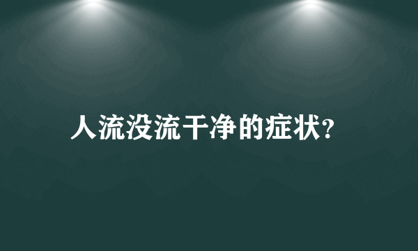 人流没流干净的症状？