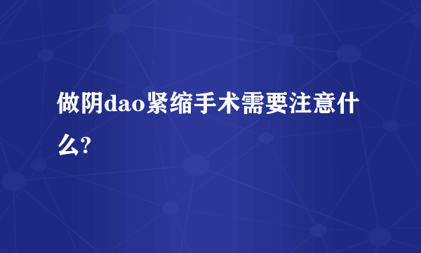 做阴dao紧缩手术需要注意什么?