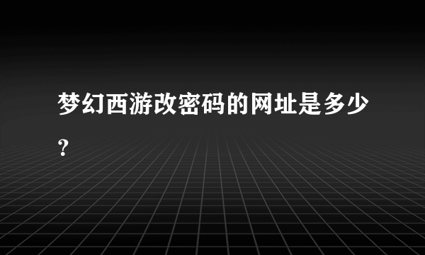 梦幻西游改密码的网址是多少？