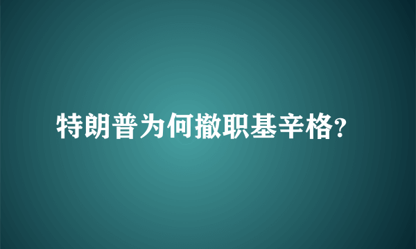 特朗普为何撤职基辛格？