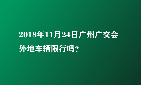 2018年11月24日广州广交会外地车辆限行吗？