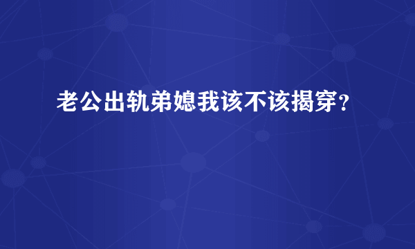 老公出轨弟媳我该不该揭穿？