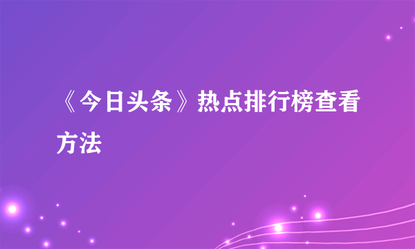 《今日头条》热点排行榜查看方法