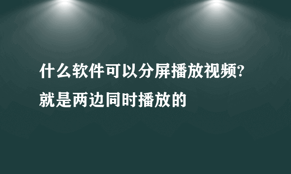 什么软件可以分屏播放视频?就是两边同时播放的