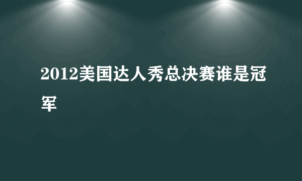 2012美国达人秀总决赛谁是冠军