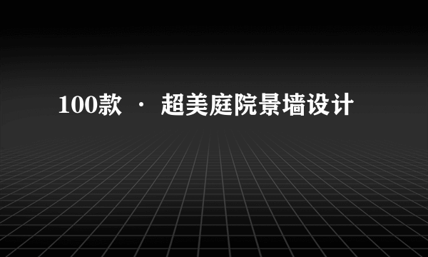 100款 · 超美庭院景墙设计