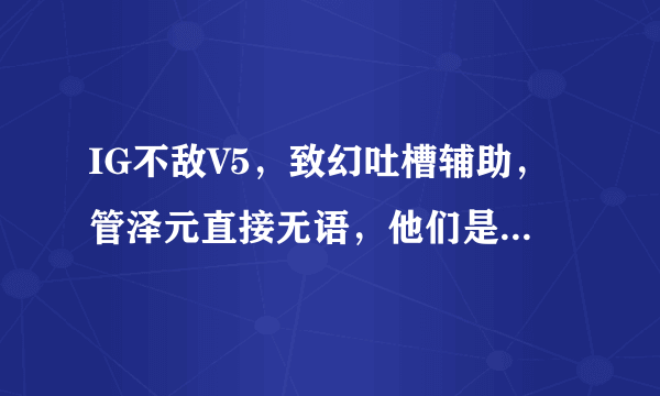 IG不敌V5，致幻吐槽辅助，管泽元直接无语，他们是如何评价这场比赛的呢？