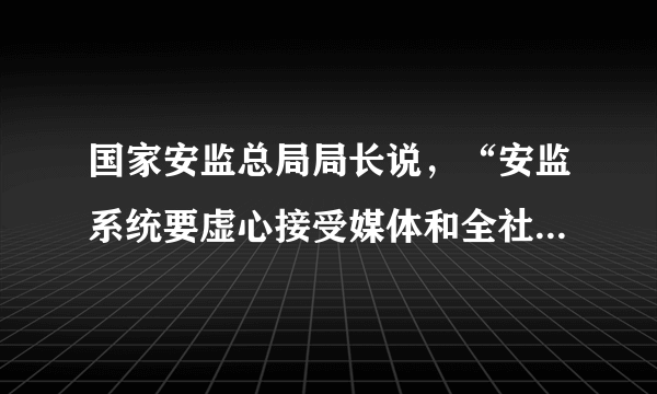 国家安监总局局长说，“安监系统要虚心接受媒体和全社会的监督。媒体不是中央纪委，不是审计署，不是调查组，你不能要求媒体每句话都说得对，只要有事实根据，就要高度重视”。这是因为(    )。A．公民必须负责地行使监督权利B．媒体监督是公民行使监督权的根本途径C．媒体监督有利于人民直接行使国家权力D．媒体监督透明度高、影响广，在监督中发挥着独特作用