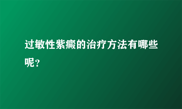 过敏性紫癜的治疗方法有哪些呢？