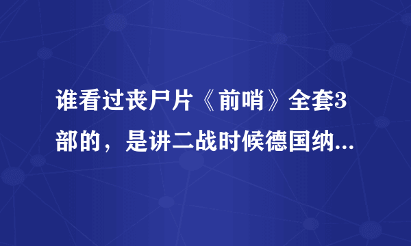 谁看过丧尸片《前哨》全套3部的，是讲二战时候德国纳粹士兵的，给我讲讲