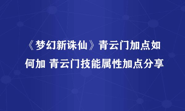 《梦幻新诛仙》青云门加点如何加 青云门技能属性加点分享