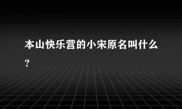 本山快乐营的小宋原名叫什么？