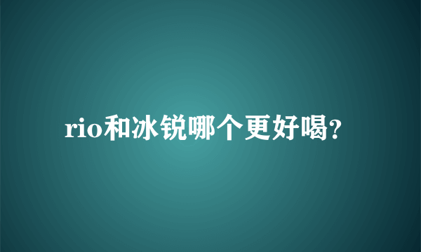 rio和冰锐哪个更好喝？