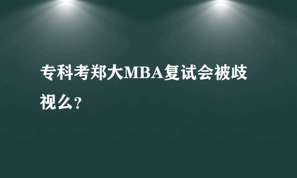 专科考郑大MBA复试会被歧视么？