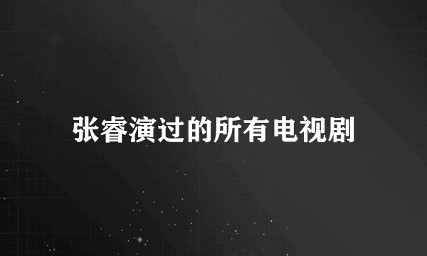 张睿演过的所有电视剧