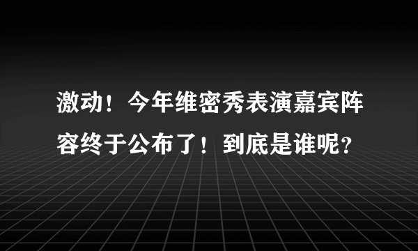 激动！今年维密秀表演嘉宾阵容终于公布了！到底是谁呢？